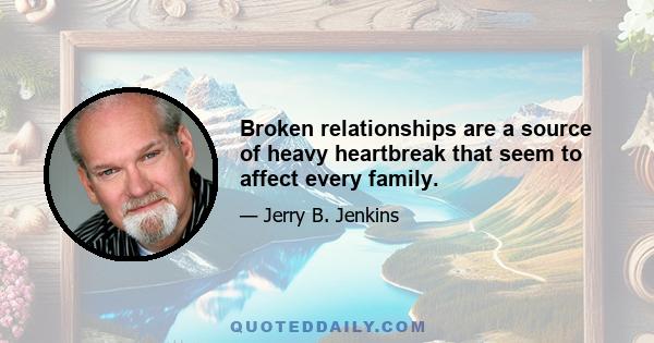 Broken relationships are a source of heavy heartbreak that seem to affect every family.