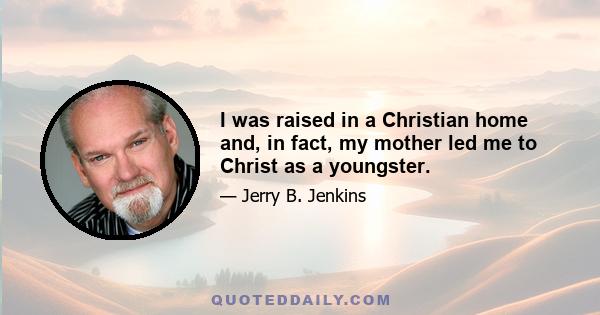 I was raised in a Christian home and, in fact, my mother led me to Christ as a youngster.