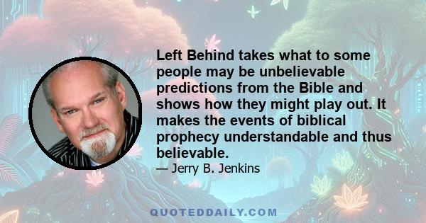 Left Behind takes what to some people may be unbelievable predictions from the Bible and shows how they might play out. It makes the events of biblical prophecy understandable and thus believable.