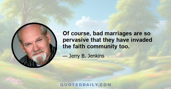 Of course, bad marriages are so pervasive that they have invaded the faith community too.