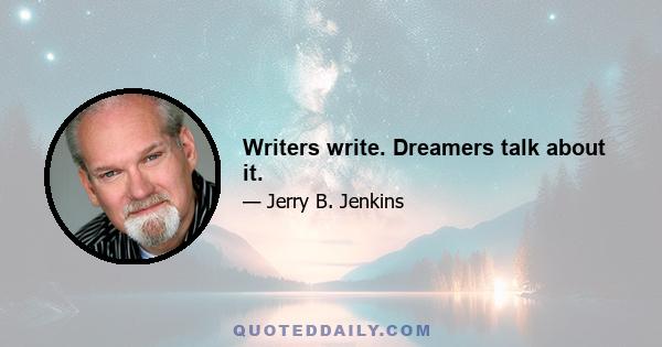 Writers write. Dreamers talk about it.