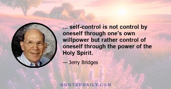 ... self-control is not control by oneself through one's own willpower but rather control of oneself through the power of the Holy Spirit.