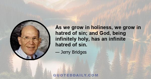 As we grow in holiness, we grow in hatred of sin; and God, being infinitely holy, has an infinite hatred of sin.