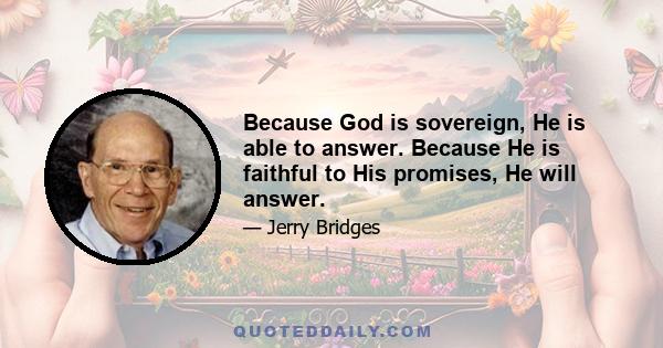 Because God is sovereign, He is able to answer. Because He is faithful to His promises, He will answer.