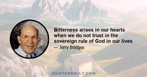 Bitterness arises in our hearts when we do not trust in the sovereign rule of God in our lives