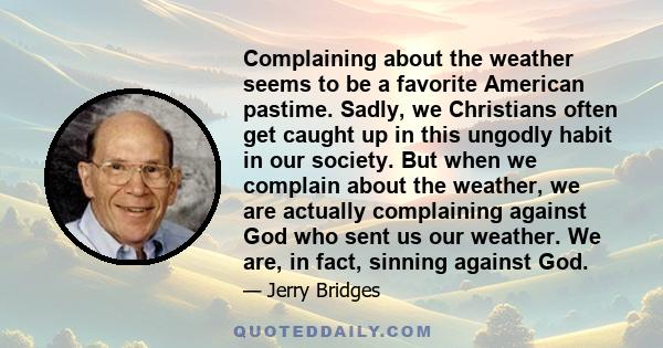 Complaining about the weather seems to be a favorite American pastime. Sadly, we Christians often get caught up in this ungodly habit in our society. But when we complain about the weather, we are actually complaining