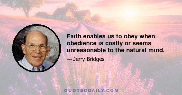 Faith enables us to obey when obedience is costly or seems unreasonable to the natural mind.