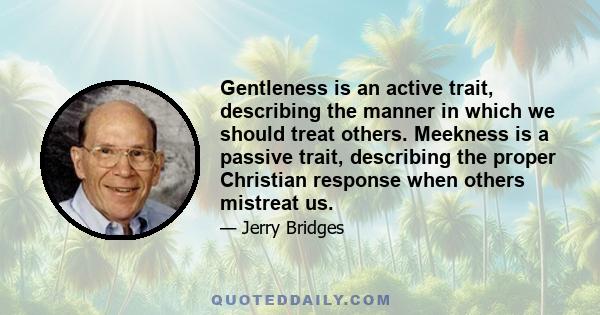 Gentleness is an active trait, describing the manner in which we should treat others. Meekness is a passive trait, describing the proper Christian response when others mistreat us.