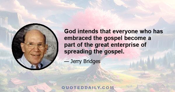 God intends that everyone who has embraced the gospel become a part of the great enterprise of spreading the gospel.