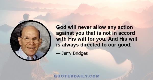 God will never allow any action against you that is not in accord with His will for you. And His will is always directed to our good.