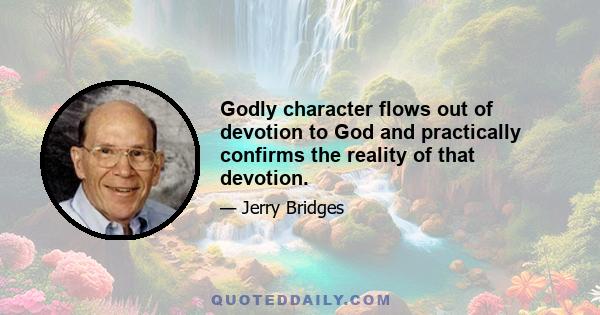 Godly character flows out of devotion to God and practically confirms the reality of that devotion.