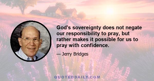 God's sovereignty does not negate our responsibility to pray, but rather makes it possible for us to pray with confidence.