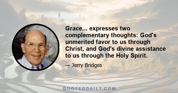 Grace... expresses two complementary thoughts: God's unmerited favor to us through Christ, and God's divine assistance to us through the Holy Spirit.