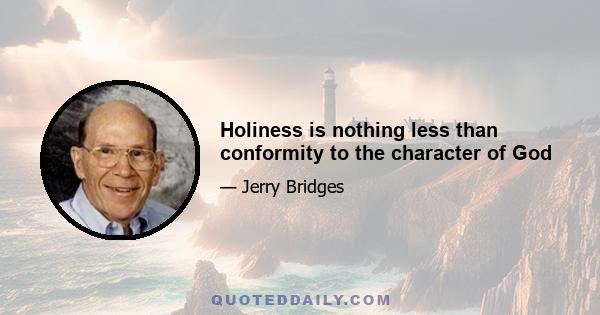 Holiness is nothing less than conformity to the character of God