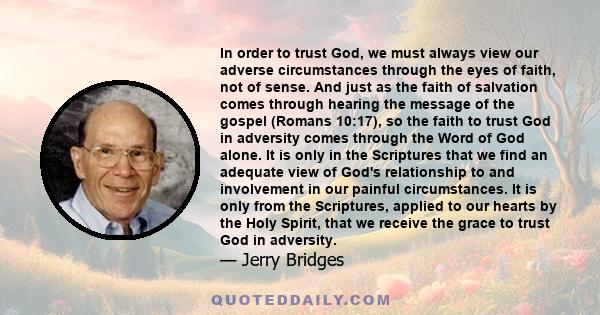 In order to trust God, we must always view our adverse circumstances through the eyes of faith, not of sense. And just as the faith of salvation comes through hearing the message of the gospel (Romans 10:17), so the