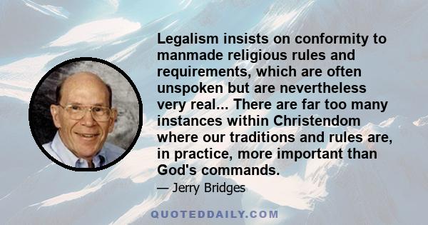 Legalism insists on conformity to manmade religious rules and requirements, which are often unspoken but are nevertheless very real... There are far too many instances within Christendom where our traditions and rules