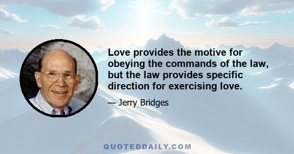 Love provides the motive for obeying the commands of the law, but the law provides specific direction for exercising love.