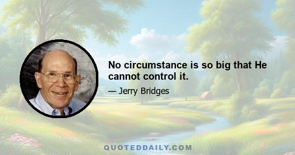 No circumstance is so big that He cannot control it.