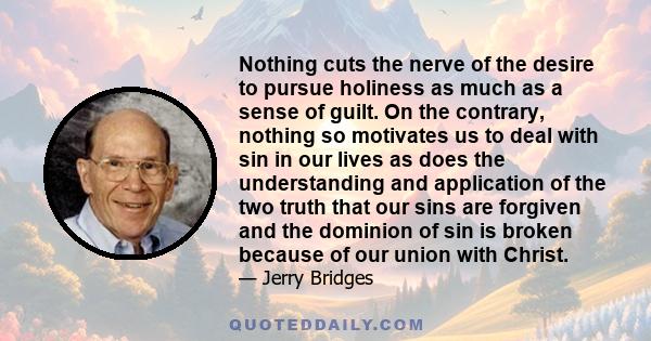 Nothing cuts the nerve of the desire to pursue holiness as much as a sense of guilt. On the contrary, nothing so motivates us to deal with sin in our lives as does the understanding and application of the two truth that 