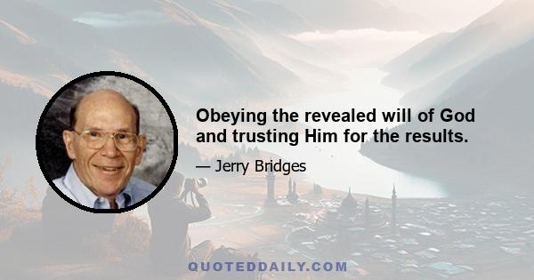 Obeying the revealed will of God and trusting Him for the results.