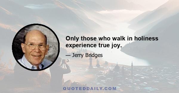 Only those who walk in holiness experience true joy.