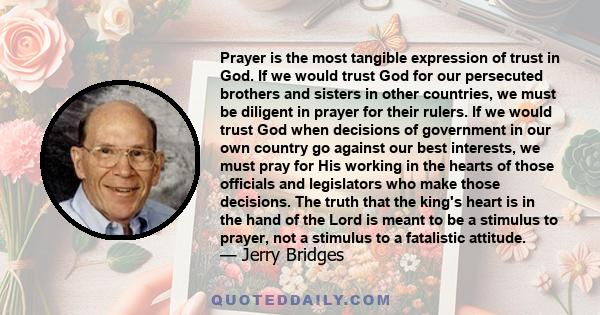 Prayer is the most tangible expression of trust in God. If we would trust God for our persecuted brothers and sisters in other countries, we must be diligent in prayer for their rulers. If we would trust God when