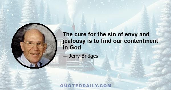 The cure for the sin of envy and jealousy is to find our contentment in God