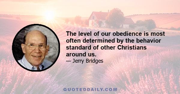 The level of our obedience is most often determined by the behavior standard of other Christians around us.