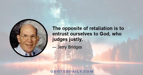 The opposite of retaliation is to entrust ourselves to God, who judges justly.