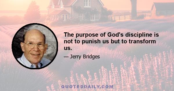 The purpose of God's discipline is not to punish us but to transform us.