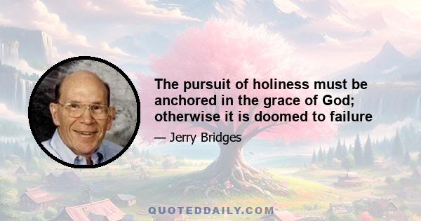 The pursuit of holiness must be anchored in the grace of God; otherwise it is doomed to failure