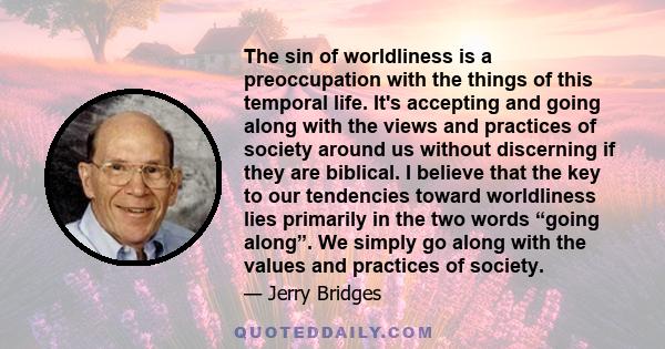 The sin of worldliness is a preoccupation with the things of this temporal life. It's accepting and going along with the views and practices of society around us without discerning if they are biblical. I believe that