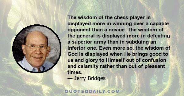 The wisdom of the chess player is displayed more in winning over a capable opponent than a novice. The wisdom of the general is displayed more in defeating a superior army than in subduing an inferior one. Even more so, 