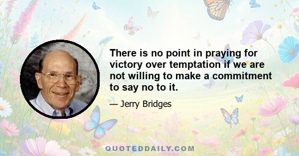 There is no point in praying for victory over temptation if we are not willing to make a commitment to say no to it.