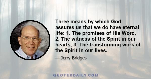 Three means by which God assures us that we do have eternal life: 1. The promises of His Word, 2. The witness of the Spirit in our hearts, 3. The transforming work of the Spirit in our lives.