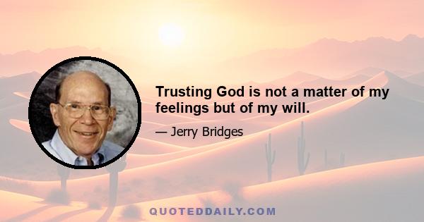 Trusting God is not a matter of my feelings but of my will.