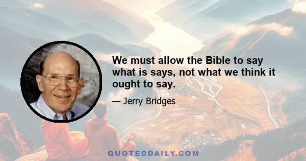 We must allow the Bible to say what is says, not what we think it ought to say.