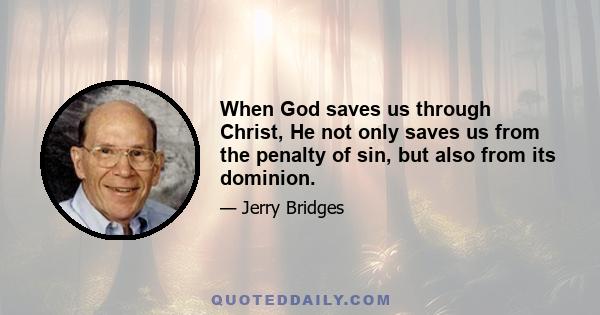 When God saves us through Christ, He not only saves us from the penalty of sin, but also from its dominion.