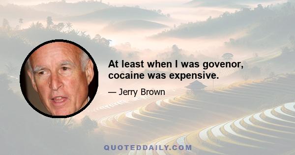 At least when I was govenor, cocaine was expensive.