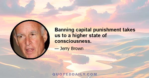 Banning capital punishment takes us to a higher state of consciousness.