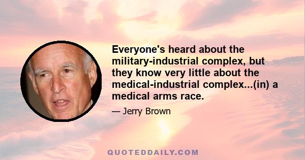 Everyone's heard about the military-industrial complex, but they know very little about the medical-industrial complex...(in) a medical arms race.