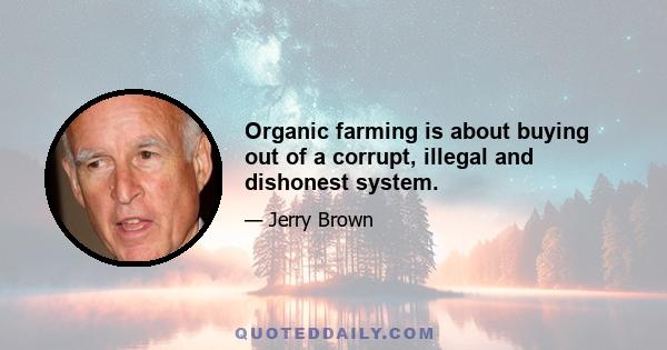 Organic farming is about buying out of a corrupt, illegal and dishonest system.