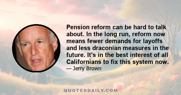 Pension reform can be hard to talk about. In the long run, reform now means fewer demands for layoffs and less draconian measures in the future. It's in the best interest of all Californians to fix this system now.