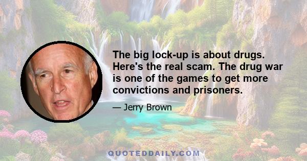 The big lock-up is about drugs. Here's the real scam. The drug war is one of the games to get more convictions and prisoners.