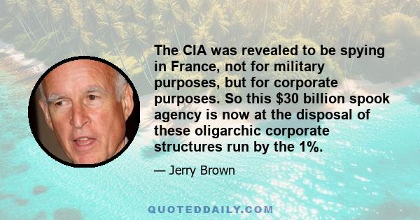 The CIA was revealed to be spying in France, not for military purposes, but for corporate purposes. So this $30 billion spook agency is now at the disposal of these oligarchic corporate structures run by the 1%.