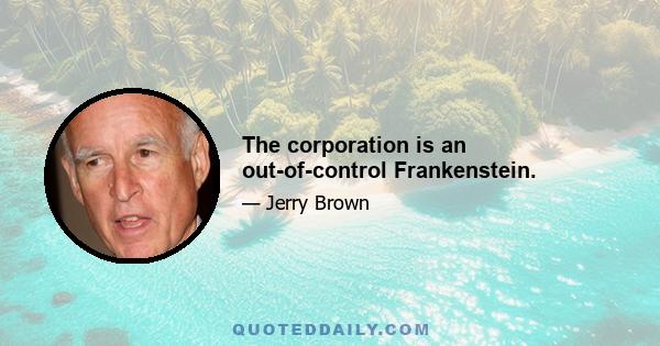 The corporation is an out-of-control Frankenstein.