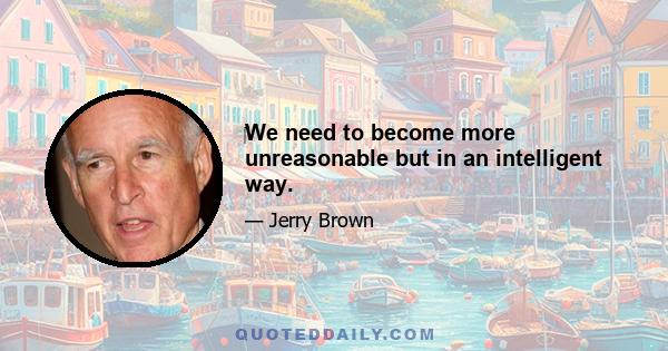 ‎We need to become more unreasonable but in an intelligent way.