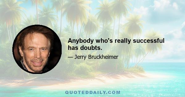 Anybody who's really successful has doubts.