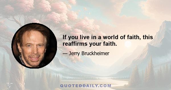 If you live in a world of faith, this reaffirms your faith.