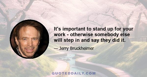 It's important to stand up for your work - otherwise somebody else will step in and say they did it.